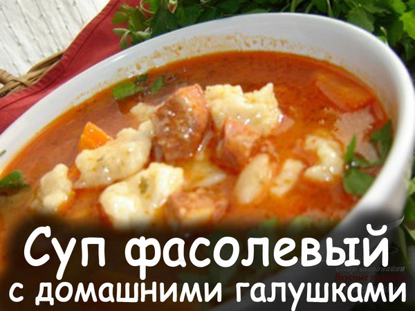 Суп фасолевый с домашними галушками - вкусный, сытный, суп! Готовится просто из доступных продуктов. Обязательно приготовьте, порадуйте своих близких! 
Рецепт смотрите на сайте - http://mirznaek.ru/dir/21-1-0-1403